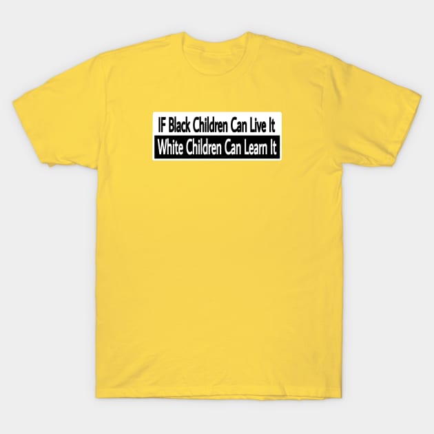 IF Black Children Can Live It White Children Can Learn It - Front T-Shirt by Subversive-Ware 